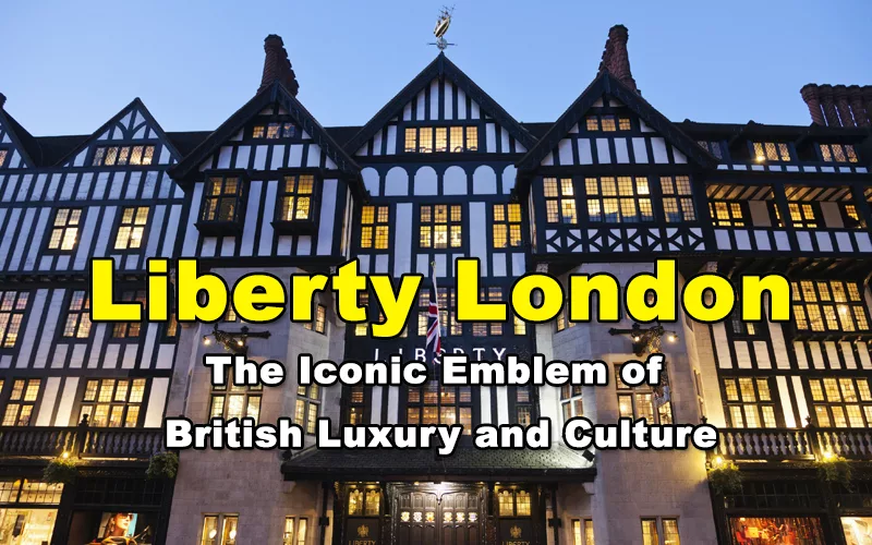 Read more about the article Liberty London – The Iconic Emblem of British Luxury and Culture